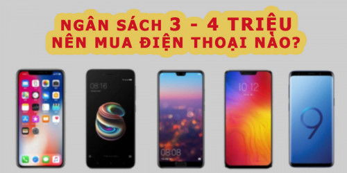 Ngân sách 3-4 triệu nên mua điện thoại nào, đáp ứng tốt trải nghiệm?