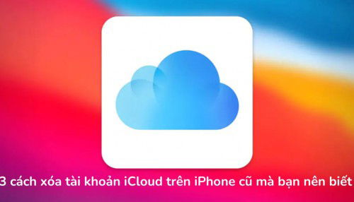 3 cách xoá tài khoản iCloud cũ trên iPhone đơn giản