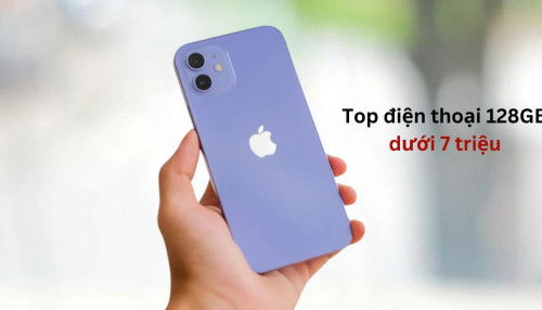 Top điện thoại 128GB giá dưới 7 triệu mà bạn không nên bỏ qua!