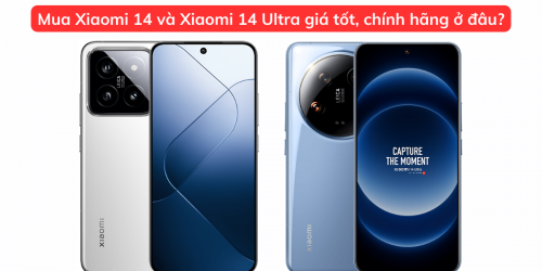Mua Xiaomi 14 và Xiaomi 14 Ultra ở đâu giá tốt, chính hãng?