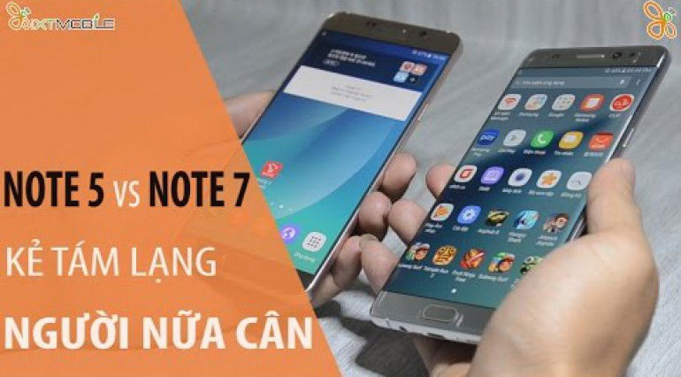 So Sánh Galaxy Note 7 và Note 5 - Kẻ Tám Lạng Người Nửa Cân.